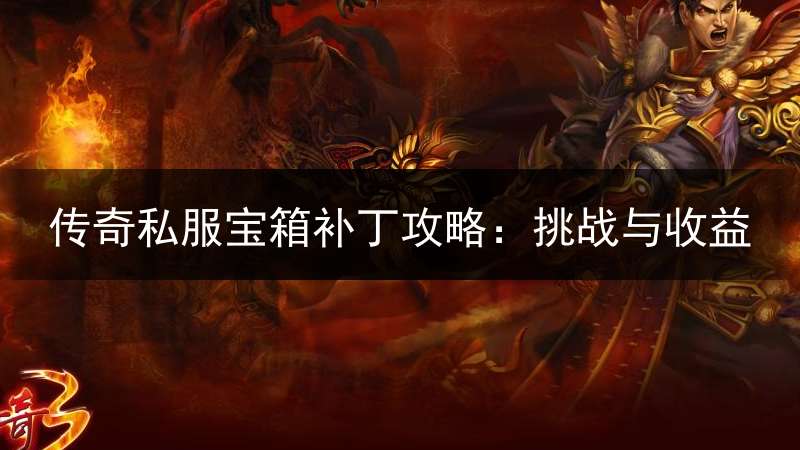 传奇私服宝箱补丁攻略：挑战与收益